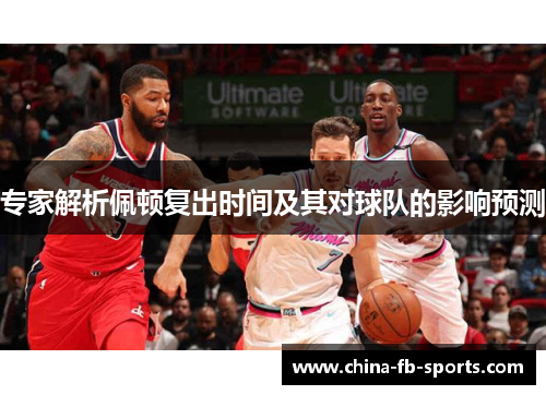 专家解析佩顿复出时间及其对球队的影响预测