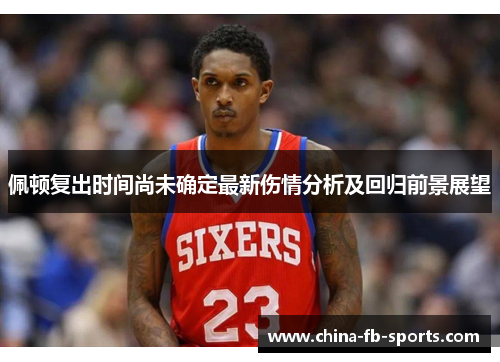 佩顿复出时间尚未确定最新伤情分析及回归前景展望 佩顿复出时间尚未确定最新伤情分析及回归前景展望