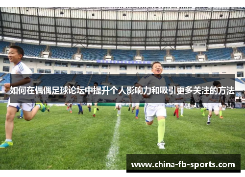如何在偶偶足球论坛中提升个人影响力和吸引更多关注的方法 如何在偶偶足球论坛中提升个人影响力和吸引更多关注的方法
