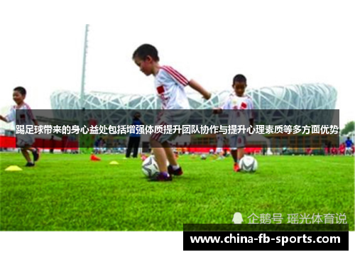 踢足球带来的身心益处包括增强体质提升团队协作与提升心理素质等多方面优势 踢足球带来的身心益处包括增强体质提升团队协作与提升心理素质等多方面优势