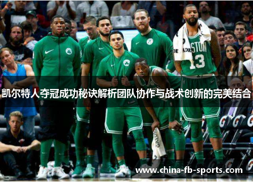 凯尔特人夺冠成功秘诀解析团队协作与战术创新的完美结合 凯尔特人夺冠成功秘诀解析团队协作与战术创新的完美结合