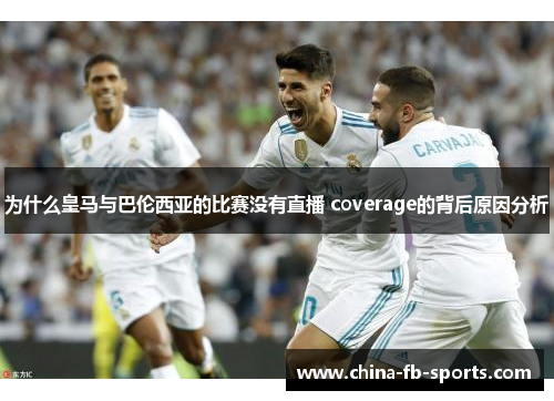 为什么皇马与巴伦西亚的比赛没有直播 coverage的背后原因分析 为什么皇马与巴伦西亚的比赛没有直播 coverage的背后原因分析