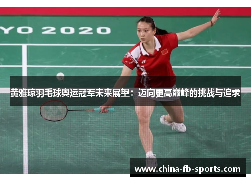 黄雅琼羽毛球奥运冠军未来展望:迈向更高巅峰的挑战与追求 黄雅琼羽毛球奥运冠军未来展望:迈向更高巅峰的挑战与追求