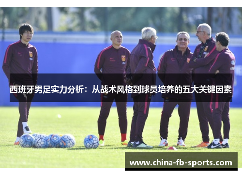 西班牙男足实力分析：从战术风格到球员培养的五大关键因素