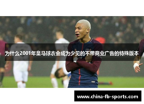为什么2001年皇马球衣会成为少见的不带商业广告的特殊版本 为什么2001年皇马球衣会成为少见的不带商业广告的特殊版本