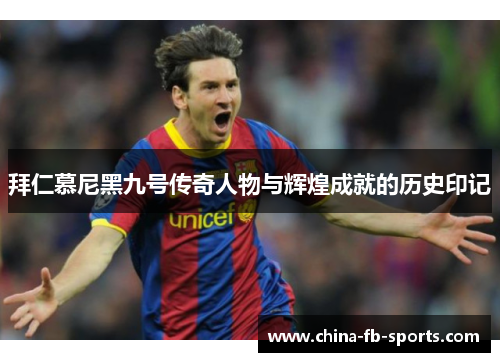 拜仁慕尼黑九号传奇人物与辉煌成就的历史印记 拜仁慕尼黑九号传奇人物与辉煌成就的历史印记