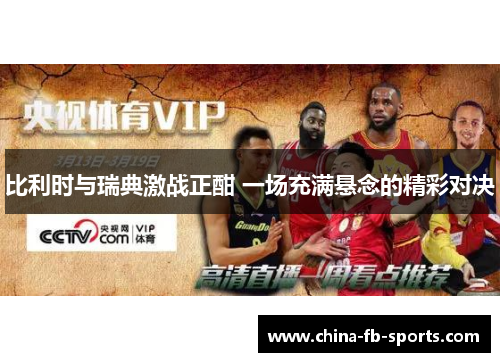 比利时与瑞典激战正酣 一场充满悬念的精彩对决 比利时与瑞典激战正酣 一场充满悬念的精彩对决