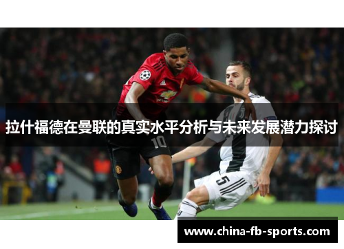拉什福德在曼联的真实水平分析与未来发展潜力探讨 拉什福德在曼联的真实水平分析与未来发展潜力探讨