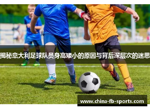 揭秘意大利足球队员身高矮小的原因与背后深层次的迷思 揭秘意大利足球队员身高矮小的原因与背后深层次的迷思