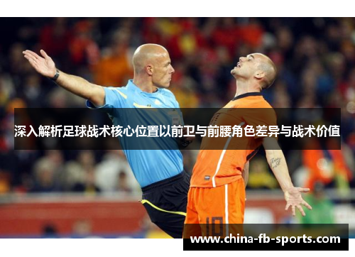 深入解析足球战术核心位置以前卫与前腰角色差异与战术价值 深入解析足球战术核心位置以前卫与前腰角色差异与战术价值