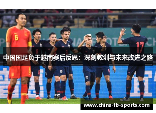 中国国足负于越南赛后反思:深刻教训与未来改进之路 中国国足负于越南赛后反思:深刻教训与未来改进之路