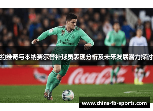 约维奇与本纳赛尔替补球员表现分析及未来发展潜力探讨 约维奇与本纳赛尔替补球员表现分析及未来发展潜力探讨