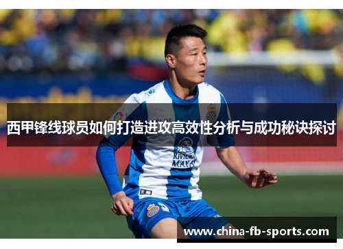 西甲锋线球员如何打造进攻高效性分析与成功秘诀探讨 西甲锋线球员如何打造进攻高效性分析与成功秘诀探讨