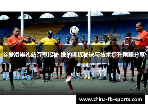 谷爱凌崇礼站夺冠揭秘 她的训练秘诀与技术提升策略分享 谷爱凌崇礼站夺冠揭秘 她的训练秘诀与技术提升策略分享