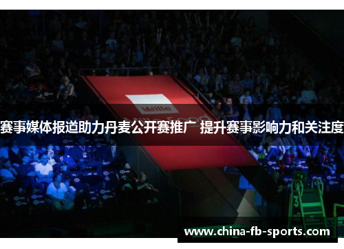 赛事媒体报道助力丹麦公开赛推广 提升赛事影响力和关注度 赛事媒体报道助力丹麦公开赛推广 提升赛事影响力和关注度