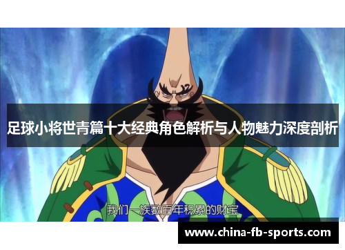 足球小将世青篇十大经典角色解析与人物魅力深度剖析 足球小将世青篇十大经典角色解析与人物魅力深度剖析