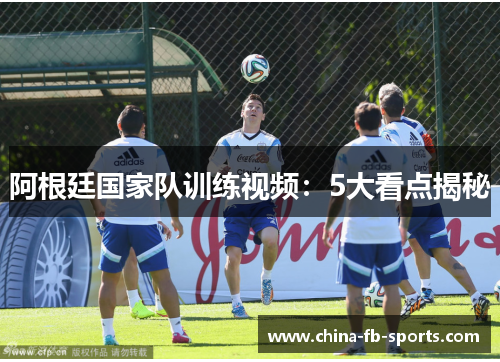 阿根廷国家队训练视频：5大看点揭秘