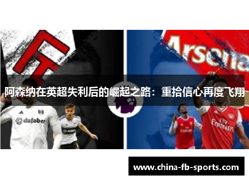 阿森纳在英超失利后的崛起之路:重拾信心再度飞翔 阿森纳在英超失利后的崛起之路:重拾信心再度飞翔