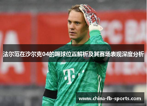 法尔范在沙尔克04的踢球位置解析及其赛场表现深度分析 法尔范在沙尔克04的踢球位置解析及其赛场表现深度分析