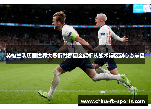 英格兰队历届世界大赛折戟原因全解析从战术误区到心态崩盘 英格兰队历届世界大赛折戟原因全解析从战术误区到心态崩盘