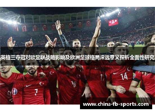 英格兰夺冠对欧足联战略影响及欧洲足球格局深远意义探析全面性研究 英格兰夺冠对欧足联战略影响及欧洲足球格局深远意义探析全面性研究