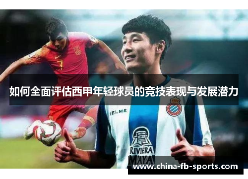 如何全面评估西甲年轻球员的竞技表现与发展潜力 如何全面评估西甲年轻球员的竞技表现与发展潜力