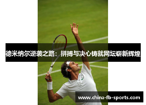 德米纳尔逆袭之路:拼搏与决心铸就网坛崭新辉煌 德米纳尔逆袭之路:拼搏与决心铸就网坛崭新辉煌