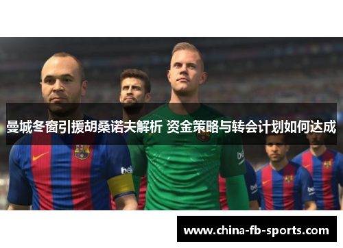 曼城冬窗引援胡桑诺夫解析 资金策略与转会计划如何达成