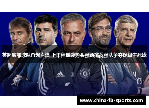 英超底部球队奋起直追 上半程逆袭势头强劲挑战强队争夺保级生死线